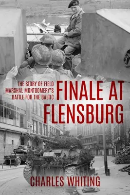 Finále vo Flensburgu: Príbeh bitky poľného maršála Montgomeryho o Pobaltie - Finale at Flensburg: The Story Of Field Marshal Montgomery's Battle For The Baltic