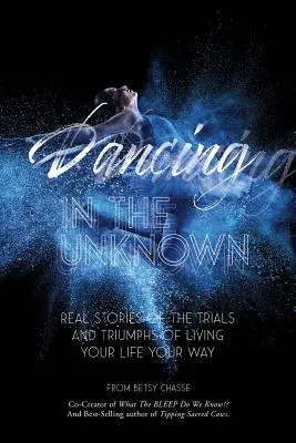 Tanec v neznáme: Skutočné príbehy o skúškach a triumfoch žiť svoj život po svojom. - Dancing In The Unknown: Real stories of the trials and triumphs of living your life your way.