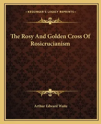Ružový a zlatý kríž ružokruciánstva - The Rosy And Golden Cross Of Rosicrucianism
