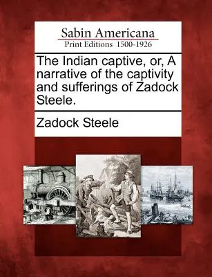 Indiánsky zajatec, alebo rozprávanie o zajatí a utrpení Zadoka Steela. - The Indian Captive, Or, a Narrative of the Captivity and Sufferings of Zadock Steele.
