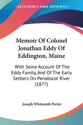 Spomienky plukovníka Jonathana Eddyho z Eddingtonu v štáte Maine: S niekoľkými informáciami o rodine Eddyovcov a o prvých osadníkoch na rieke Penobscot - Memoir Of Colonel Jonathan Eddy Of Eddington, Maine: With Some Account Of The Eddy Family, And Of The Early Settlers On Penobscot River