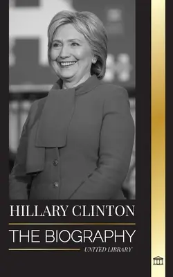 Hillary Clintonová: Hillary Clintonovej: Životopis prvej dámy, ktorá čelila ťažkým rozhodnutiam, a to, čo sa stalo s jej kampaňou a Amerikou - Hillary Clinton: The Biography of a First Lady Facing Hard Choices, and what Happened to her Campaign and America
