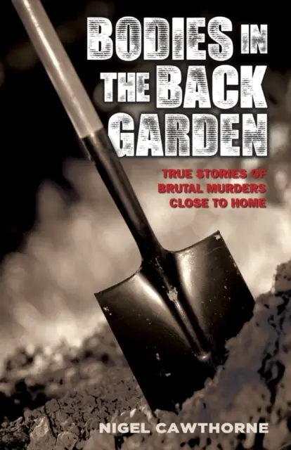 Telá v záhrade - skutočné príbehy brutálnych vrážd v blízkosti domova - Bodies in the Back Garden - True Stories of Brutal Murders Close to Home