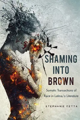 Shaming into Brown: Somatic Transactions of Race in Latina/o Literature (Somatické transakcie rasy v latinskoamerickej literatúre) - Shaming into Brown: Somatic Transactions of Race in Latina/o Literature