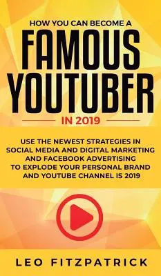 Ako sa VY môžete stať slávnym YouTuberom v roku 2019: Využite najnovšie stratégie v oblasti sociálnych médií a digitálneho marketingu a reklamy na Facebooku, aby ste explodovali - How YOU can become a Famous YouTuber in 2019: Use the Newest Strategies in Social Media and Digital Marketing and Facebook Advertising to Explode your