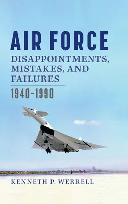 Sklamania, chyby a zlyhania v letectve: 1940-1990 - Air Force Disappointments, Mistakes, and Failures: 1940-1990