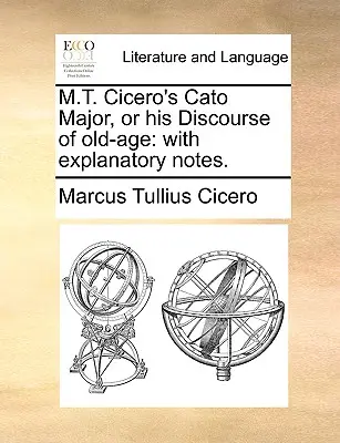 M.T. Cicero Cato Major, alebo jeho Rozprava o starobe: s vysvetľujúcimi poznámkami. - M.T. Cicero's Cato Major, or his Discourse of old-age: with explanatory notes.