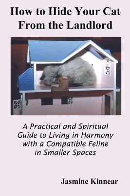Ako ukryť mačku pred domácim pánom: Ako žiť v harmónii so spoločnou mačkou v menších priestoroch: praktický a duchovný sprievodca - How to Hide Your Cat from the Landlord: A Practical and Spiritual Guide to Living in Harmony with a Compatible Feline in Smaller Spaces