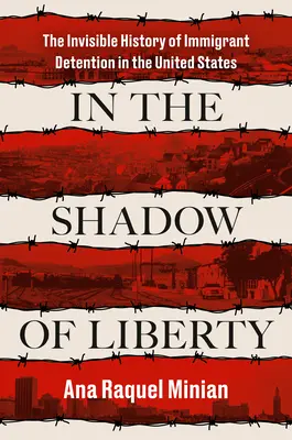 V tieni slobody: Neviditeľné dejiny zadržiavania imigrantov v Spojených štátoch - In the Shadow of Liberty: The Invisible History of Immigrant Detention in the United States