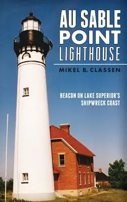 Au Sable Point Lighthouse: Sable Light: Maják na pobreží jazera Superior, kde stroskotali lode - Au Sable Point Lighthouse: Beacon on Lake Superior's Shipwreck Coast
