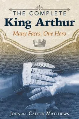 The Complete King Arthur: The Complete King Arthur: Artuš: mnoho tvárí, jeden hrdina - The Complete King Arthur: Many Faces, One Hero