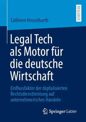 Legal Tech ALS Motor Fr Die Deutsche Wirtschaft: Einflussfaktor Der Digitalisierten Rechtsdienstleistung Auf Unternehmerisches Handeln