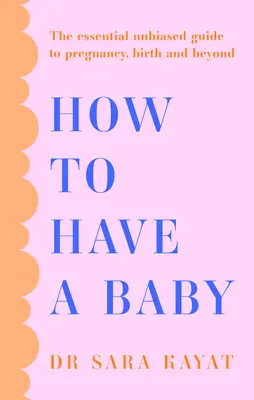 Ako mať dieťa: Základný nezaujatý sprievodca tehotenstvom, pôrodom a ďalšími udalosťami - How to Have a Baby: The Essential Unbiased Guide to Pregnancy, Birth and Beyond
