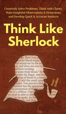 Myslite ako Sherlock: Vydajte sa na cestu k tvorivému riešeniu problémov, jasnému mysleniu, prenikavým pozorovaniam a dedukciám a rýchlemu a presnému rozvoju - Think Like Sherlock: Creatively Solve Problems, Think with Clarity, Make Insightful Observations & Deductions, and Develop Quick & Accurate
