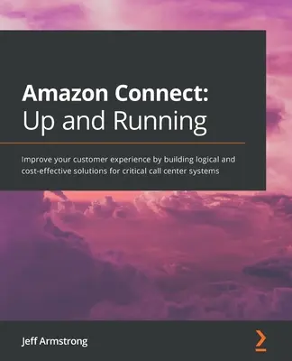 Amazon Connect - Nahor a do chodu: Zlepšite svoju zákaznícku skúsenosť vybudovaním logických a nákladovo efektívnych riešení pre kritické systémy call centra - Amazon Connect - Up and Running: Improve your customer experience by building logical and cost-effective solutions for critical call center systems