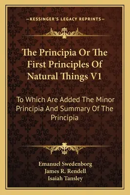 Principia alebo prvé princípy prírodných vecí V1: Ktoré sú doplnené o menšie Princípy a zhrnutie Princípov - The Principia Or The First Principles Of Natural Things V1: To Which Are Added The Minor Principia And Summary Of The Principia