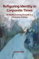 Refiguring Identity in Corporate Times: Znovuobjavenie seba samého v konzumnej kultúre - Refiguring Identity in Corporate Times: Rediscovering Oneself in a Consumer Culture