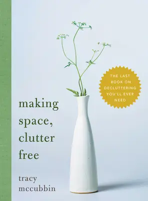 Vytváranie priestoru bez neporiadku: Posledná kniha o upratovaní, ktorú budete potrebovať - Making Space, Clutter Free: The Last Book on Decluttering You'll Ever Need