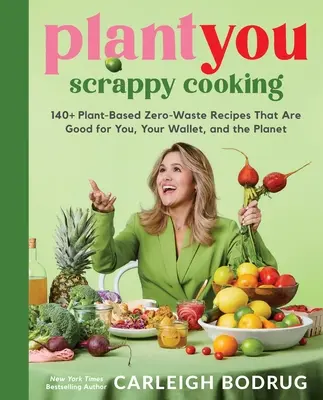 Plantyou: Vychytené varenie: 140+ receptov na rastlinnej báze bez odpadu, ktoré sú dobré pre vás, vašu peňaženku a planétu - Plantyou: Scrappy Cooking: 140+ Plant-Based Zero-Waste Recipes That Are Good for You, Your Wallet, and the Planet