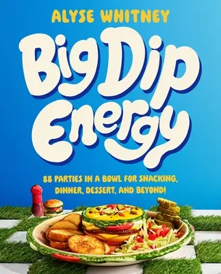 Big Dip Energy: 88 večierkov v miske na občerstvenie, večeru, dezert a nielen to! - Big Dip Energy: 88 Parties in a Bowl for Snacking, Dinner, Dessert, and Beyond!