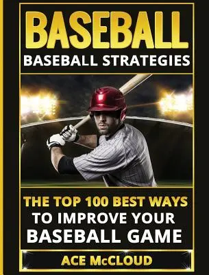 Baseball: Baseball Strategies: Stratégie: 100 najlepších spôsobov, ako zlepšiť svoju bejzbalovú hru - Baseball: Baseball Strategies: The Top 100 Best Ways To Improve Your Baseball Game