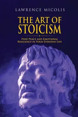 Umenie stoicizmu: Nájsť pokoj a emocionálnu odolnosť v každodennom živote - The Art of Stoicism: Find Peace and Emotional Resilience in Your Everyday Life
