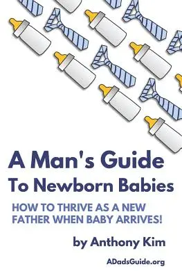 Sprievodca muža po novorodencoch: Ako prosperovať ako nový otec, keď príde dieťa! - A Man's Guide to Newborn Babies: How To Thrive As A New Father When Baby Arrives!