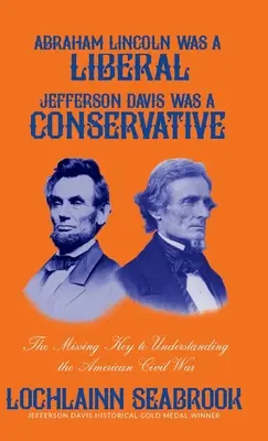 Abraham Lincoln bol liberál, Jefferson Davis bol konzervatívec: Chýbajúci kľúč k pochopeniu americkej občianskej vojny - Abraham Lincoln Was a Liberal, Jefferson Davis Was a Conservative: The Missing Key to Understanding the American Civil War