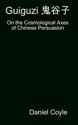 Guiguzi 鬼谷子: [Hardcover Dissertation Reprint] - Guiguzi 鬼谷子: On the Cosmological Axes of Chinese Persuasion [Hardcover Dissertation Reprint]