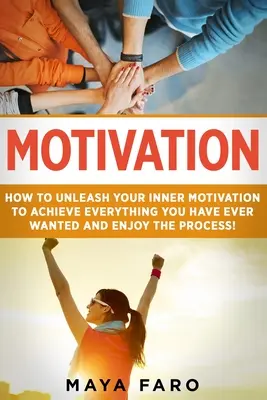 Motivácia: Ako uvoľniť svoju vnútornú motiváciu, aby ste dosiahli všetko, čo ste kedy chceli, a užili si tento proces - Motivation: How to Unleash Your Inner Motivation to Achieve Everything You Have Ever Wanted and Enjoy the Process