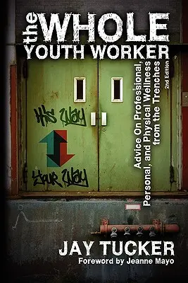 Celý pracovník s mládežou: Rada pre profesionálnu, osobnú a fyzickú pohodu z praxe, 2. vyd. - The Whole Youth Worker: Advice on Professional, Personal, and Physical Wellness from the Trenches, 2nd Ed.
