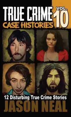 Skutočné kriminálne prípady - 10. diel: 12 znepokojujúcich skutočných kriminálnych príbehov o vraždách a chaose - True Crime Case Histories - Volume 10: 12 Disturbing True Crime Stories of Murder and Mayhem