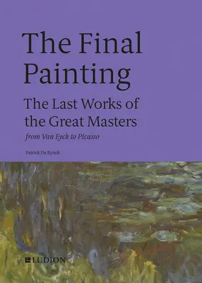 Záverečný obraz: Posledné diela veľkých majstrov od Van Eycka po Picassa - The Final Painting: The Last Works of the Great Masters, from Van Eyck to Picasso