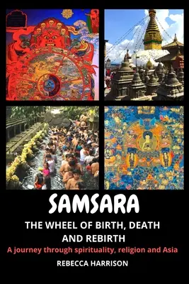 Samsara: koleso zrodenia, smrti a znovuzrodenia: Cesta duchovnosťou, náboženstvom a Áziou - Samsara: The Wheel of Birth, Death and Rebirth: A journey through spirituality, religion and Asia