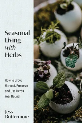 Sezónny život s bylinkami: Ako pestovať, zbierať, uchovávať a používať bylinky po celý rok - Seasonal Living with Herbs: How to Grow, Harvest, Preserve and Use Herbs Year Round