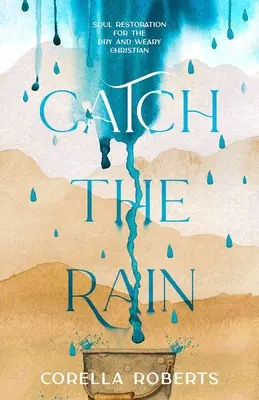 Chyť dážď: Obnova duše pre vyprahnutého a unaveného kresťana - Catch the Rain: Soul Restoration for the Dry and Weary Christian