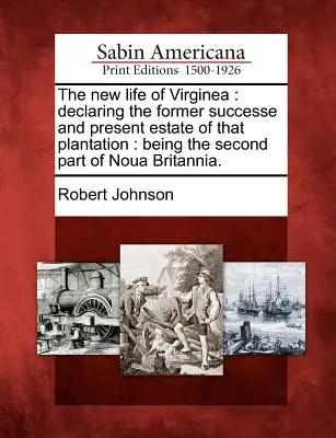 Nový život Virginea: Vychádzajúc z bývalého úspechu a súčasného stavu tejto plantáže: Je to druhá časť knihy Noua Britannia. - The New Life of Virginea: Declaring the Former Successe and Present Estate of That Plantation: Being the Second Part of Noua Britannia.