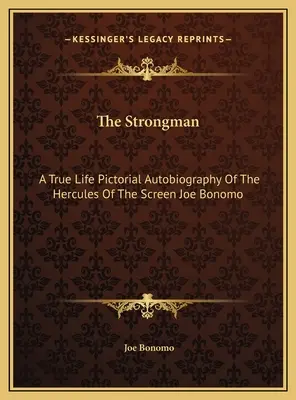 Silák: Skutočná obrazová autobiografia Herkulesa filmového plátna Joea Bonoma - The Strongman: A True Life Pictorial Autobiography Of The Hercules Of The Screen Joe Bonomo
