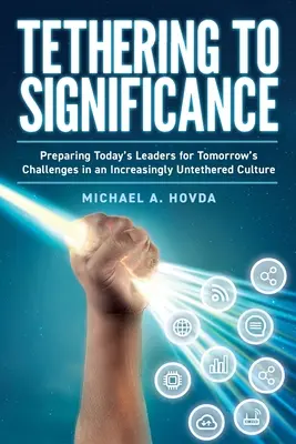 Viazanie na význam: Príprava dnešných lídrov na zajtrajšie výzvy v kultúre, ktorá sa čoraz viac odpútava od významu - Tethering to Significance: Preparing Today's Leaders for Tomorrow's Challenges in an Increasingly Untethered Culture