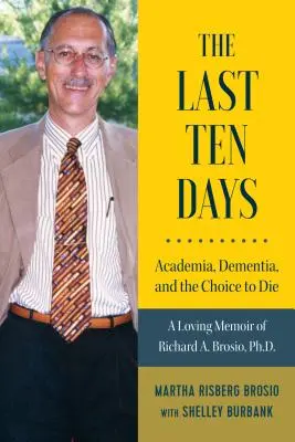 The Last Ten Days - Academia, Dementia, and the Choice to Die: A Loving Memoir of Richard A. Brosio, PhD. - The Last Ten Days - Academia, Dementia, and the Choice to Die: A Loving Memoir of Richard A. Brosio, Ph.D.
