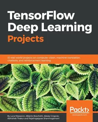 Projekty hlbokého učenia TensorFlow: 10 reálnych projektov počítačového videnia, strojového prekladu, chatbotov a posilňovania učenia - TensorFlow Deep Learning Projects: 10 real-world projects on computer vision, machine translation, chatbots, and reinforcement learning