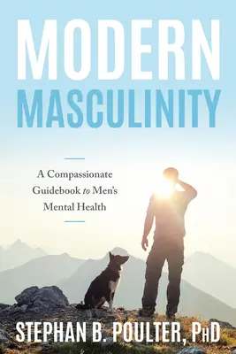 Moderná mužskosť: A Compassionate Guidebook to Men's Mental Health (Súcitný sprievodca duševným zdravím mužov) - Modern Masculinity: A Compassionate Guidebook to Men's Mental Health