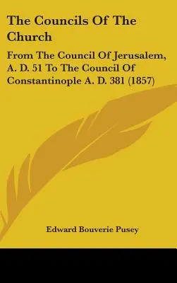 Cirkevné koncily: Od jeruzalemského koncilu v roku 51 po Kr. po konštantínopolský koncil v roku 381 po Kr. - The Councils Of The Church: From The Council Of Jerusalem, A. D. 51 To The Council Of Constantinople A. D. 381
