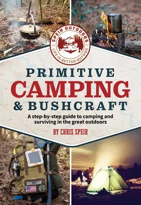 Primitívne kempovanie a zručnosť v buši (Speir Outdoors): Sprievodca krok za krokom, ako kempovať a prežiť v prírode - Primitive Camping and Bushcraft (Speir Outdoors): A Step-By-Step Guide to Camping and Surviving in the Great Outdoors