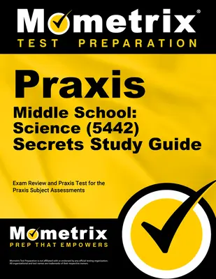 Praxis strednej školy: (5442) Secrets Study Guide: Preskúmanie a praktický test pre predmetové hodnotenie Praxis - Praxis Middle School: Science (5442) Secrets Study Guide: Exam Review and Practice Test for the Praxis Subject Assessments