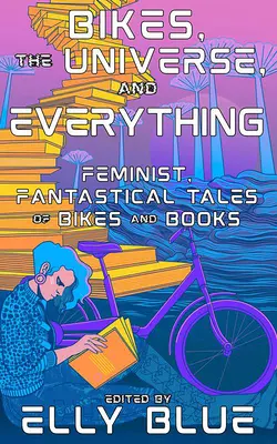 Bicykle, vesmír a všetko: Feministické, fantastické príbehy o bicykloch a knihách - Bikes, the Universe, and Everything: Feminist, Fantastical Tales of Bikes and Books