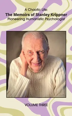 Chaotický život (3. diel): Spomienky Stanleyho Krippnera, priekopníka humanistickej psychológie - A Chaotic Life (Volume 3): The Memoirs of Stanley Krippner, Pioneering Humanistic Psychologist