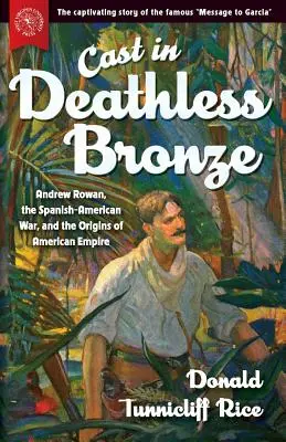 Odliaty z bronzu bez smrti: Andrew Rowan, španielsko-americká vojna a počiatky amerického impéria - Cast in Deathless Bronze: Andrew Rowan, the Spanish-American War, and the Origins of American Empire