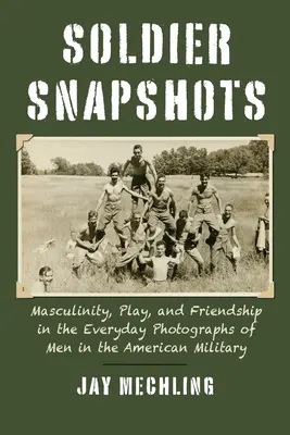 Snímky vojakov: Mužnosť, hra a priateľstvo na každodenných fotografiách mužov v americkej armáde - Soldier Snapshots: Masculinity, Play, and Friendship in the Everyday Photographs of Men in the American Military
