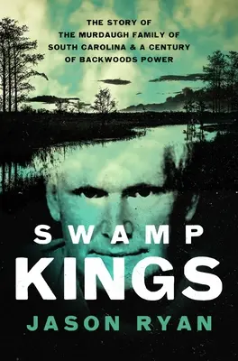 Králi močiarov: Príbeh rodiny Murdaughovcov z Južnej Karolíny a storočie moci v lesoch - Swamp Kings: The Story of the Murdaugh Family of South Carolina and a Century of Backwoods Power